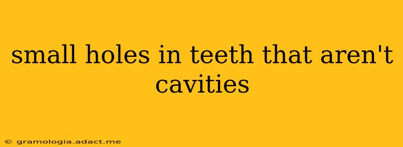 small holes in teeth that aren't cavities