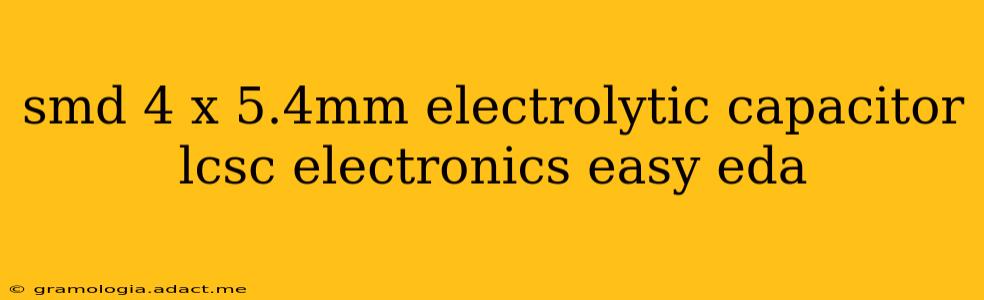 smd 4 x 5.4mm electrolytic capacitor lcsc electronics easy eda