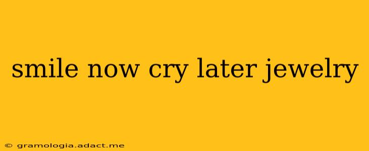 smile now cry later jewelry