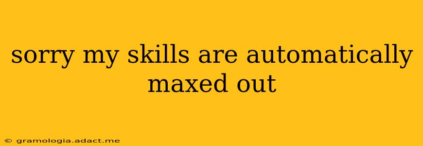 sorry my skills are automatically maxed out