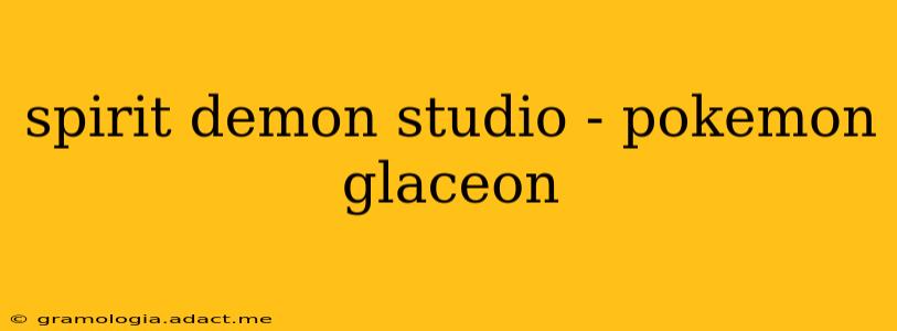 spirit demon studio - pokemon glaceon