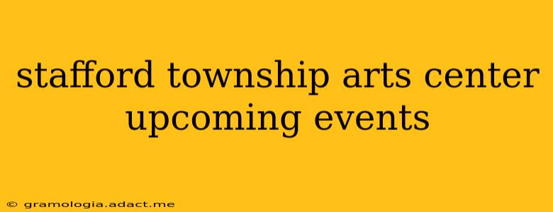 stafford township arts center upcoming events