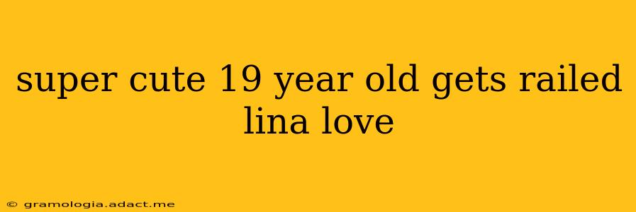 super cute 19 year old gets railed lina love super cute 19 year old gets railed lina love
