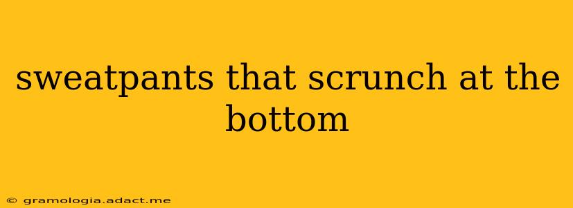 sweatpants that scrunch at the bottom