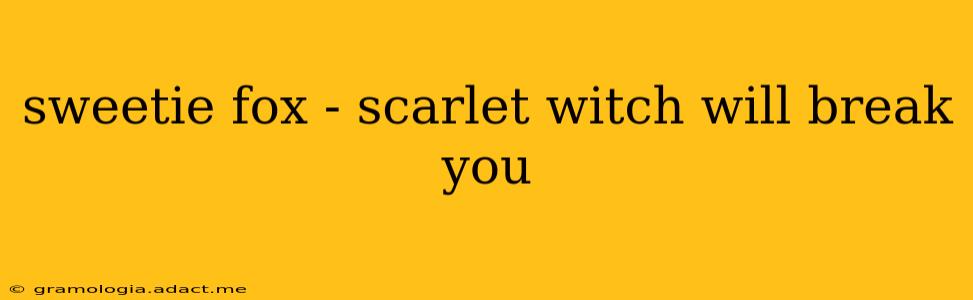 sweetie fox - scarlet witch will break you