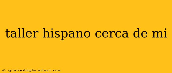 taller hispano cerca de mi