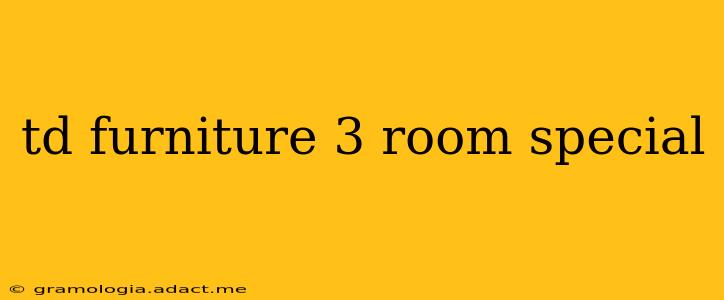 td furniture 3 room special