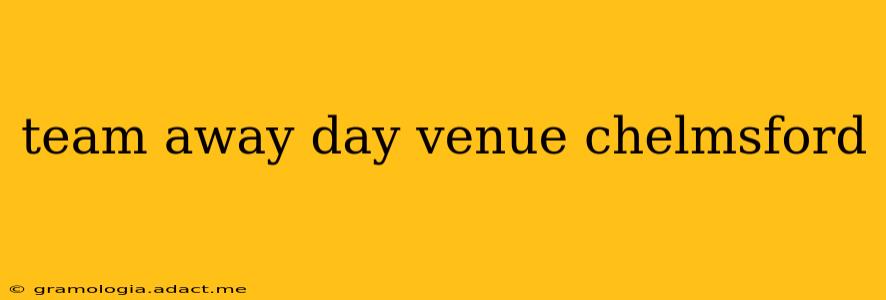 team away day venue chelmsford