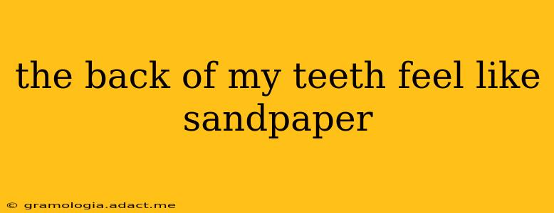 the back of my teeth feel like sandpaper