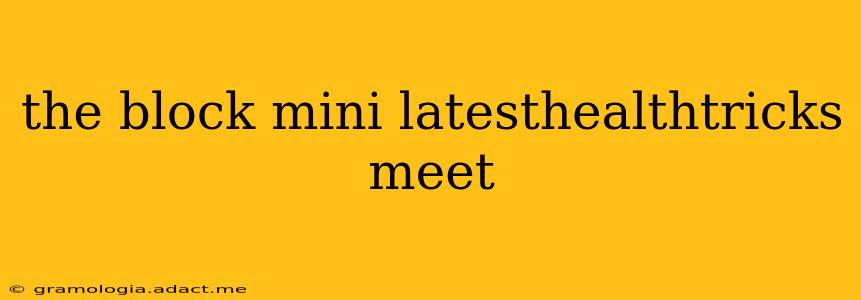 the block mini latesthealthtricks meet