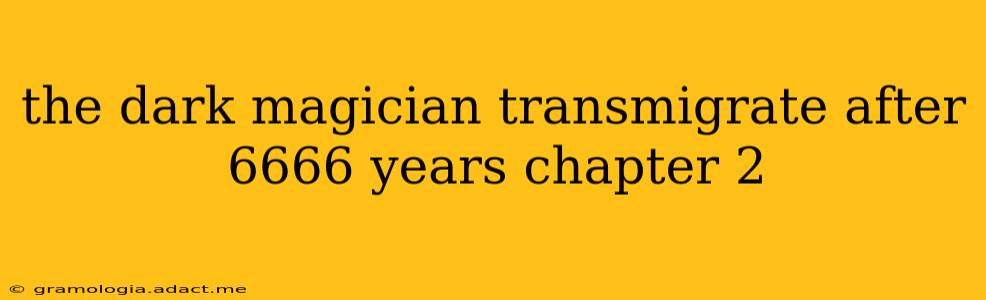 the dark magician transmigrate after 6666 years chapter 2