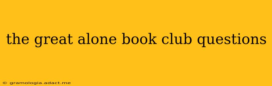 the great alone book club questions