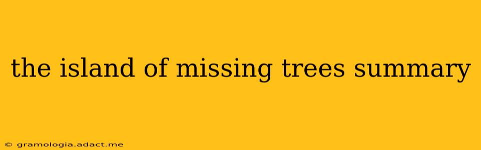 the island of missing trees summary