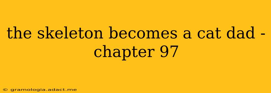 the skeleton becomes a cat dad - chapter 97