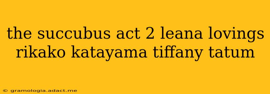 the succubus act 2 leana lovings rikako katayama tiffany tatum