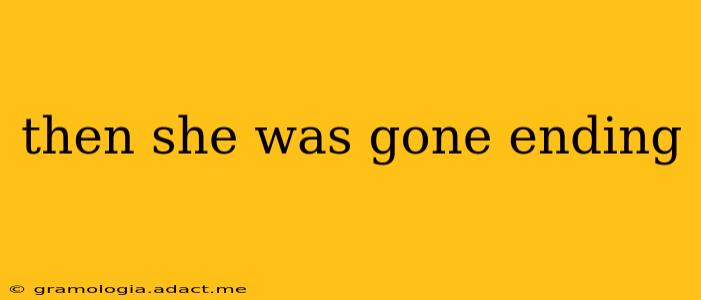 then she was gone ending