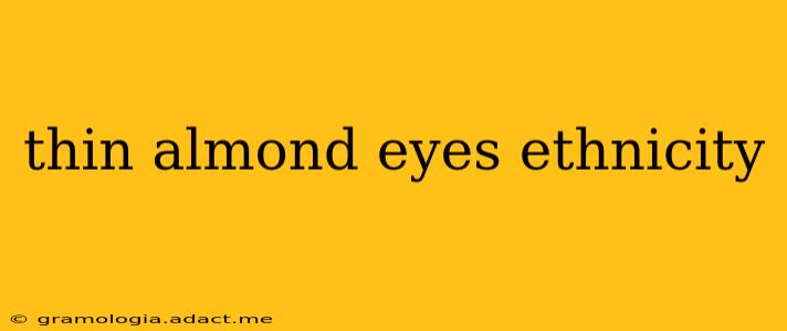 thin almond eyes ethnicity