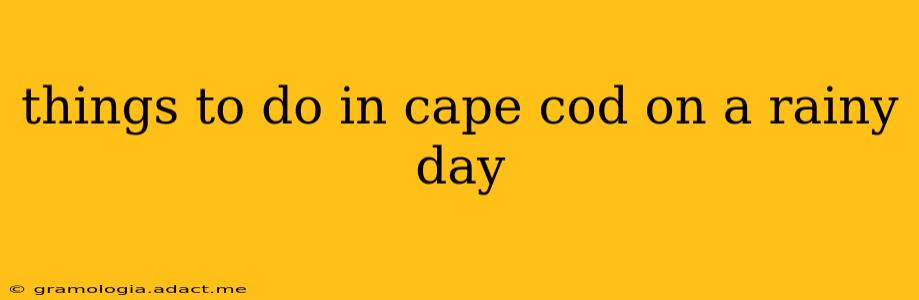 things to do in cape cod on a rainy day