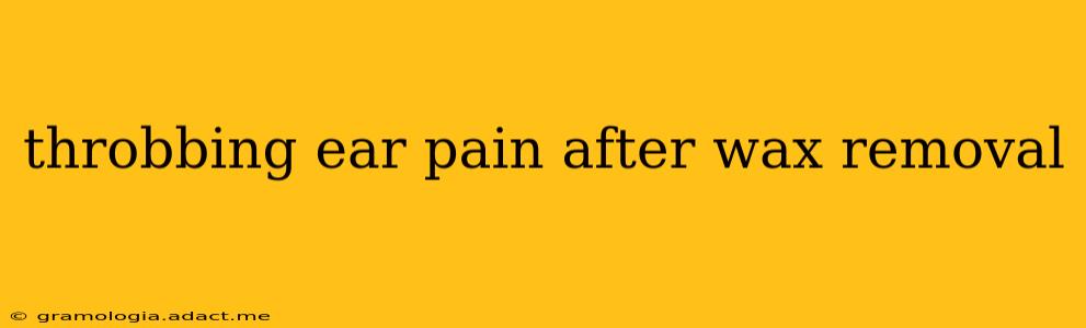 throbbing ear pain after wax removal