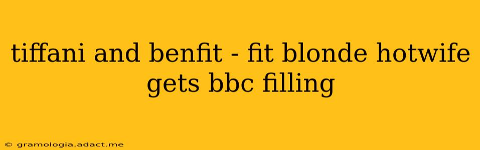 tiffani and benfit - fit blonde hotwife gets bbc filling tiffani and benfit - fit blonde hotwife gets bbc filling