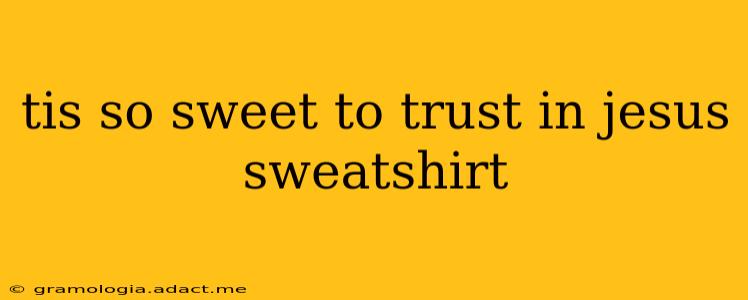 tis so sweet to trust in jesus sweatshirt