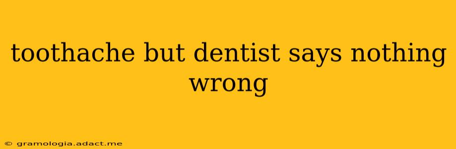 toothache but dentist says nothing wrong