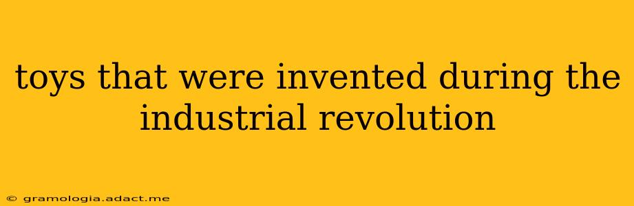 toys that were invented during the industrial revolution