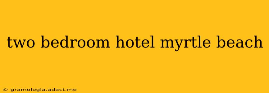 two bedroom hotel myrtle beach