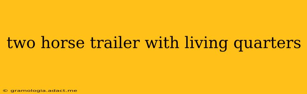 two horse trailer with living quarters