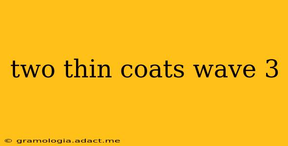 two thin coats wave 3