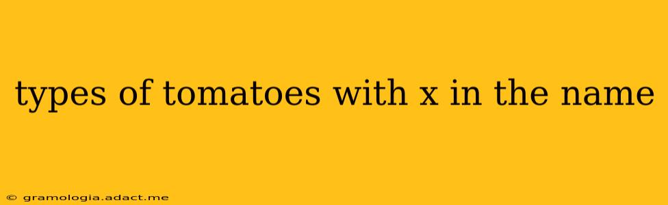 types of tomatoes with x in the name