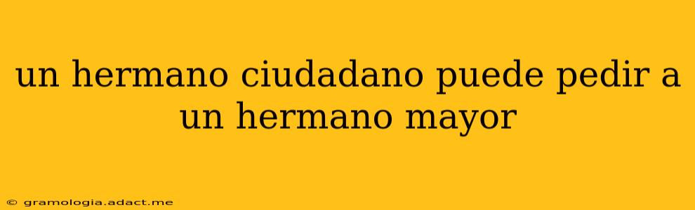un hermano ciudadano puede pedir a un hermano mayor