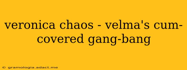 veronica chaos - velma's cum-covered gang-bang veronica chaos - velma's cum-covered gang-bang