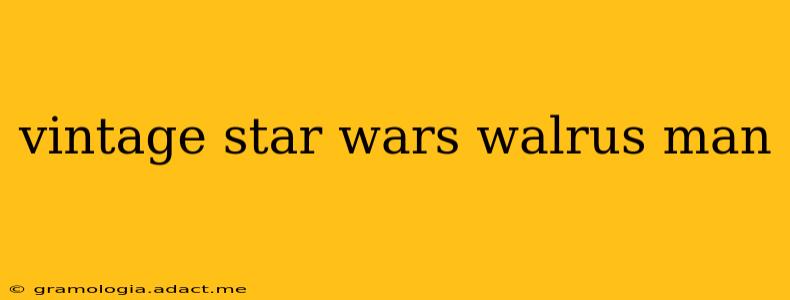vintage star wars walrus man