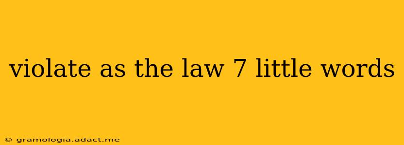 violate as the law 7 little words