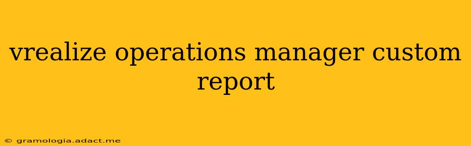 vrealize operations manager custom report