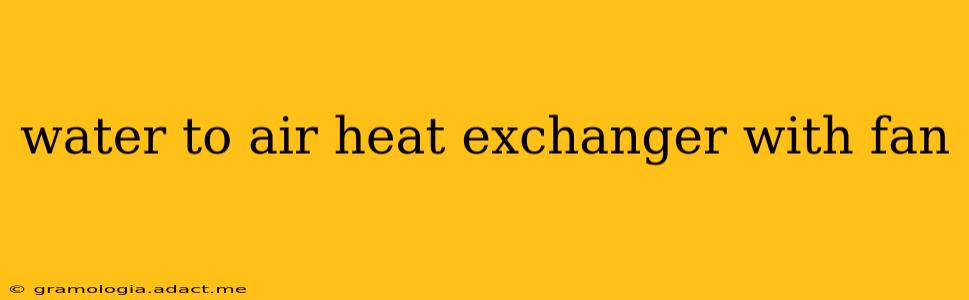 water to air heat exchanger with fan