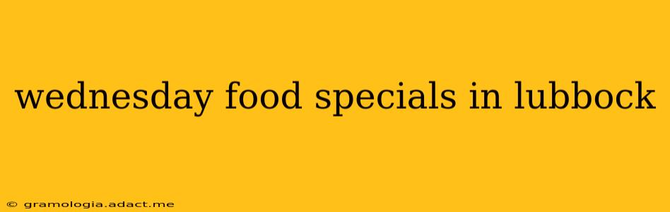wednesday food specials in lubbock