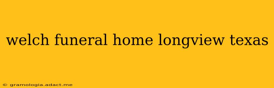 welch funeral home longview texas