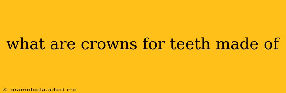 what are crowns for teeth made of