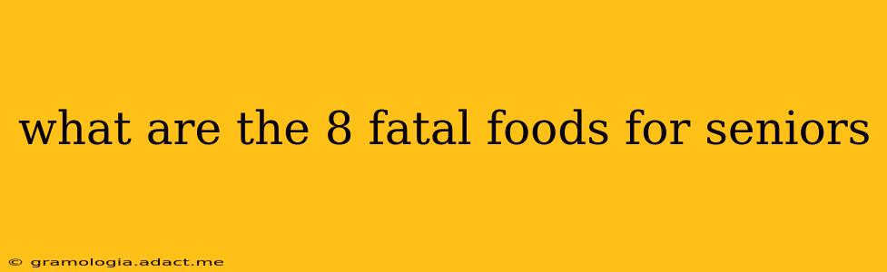 what are the 8 fatal foods for seniors
