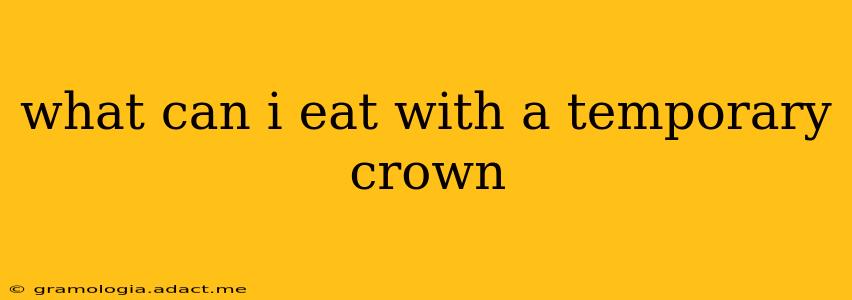 what can i eat with a temporary crown