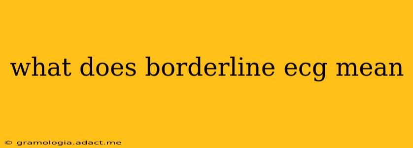 what does borderline ecg mean