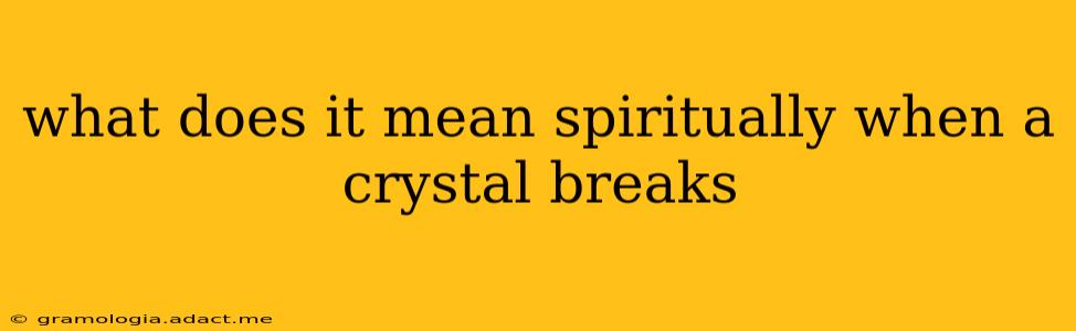 what does it mean spiritually when a crystal breaks