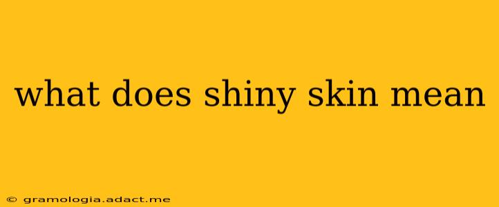 what does shiny skin mean