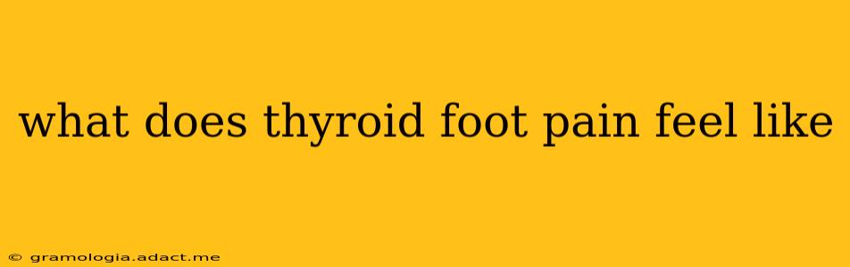 what does thyroid foot pain feel like