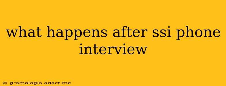 what happens after ssi phone interview