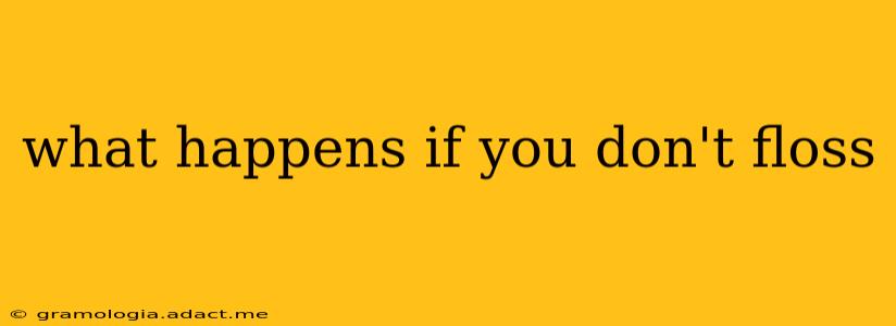 what happens if you don't floss