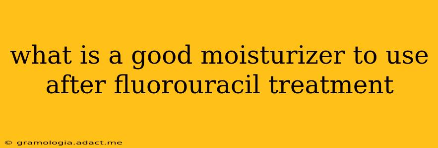 what is a good moisturizer to use after fluorouracil treatment