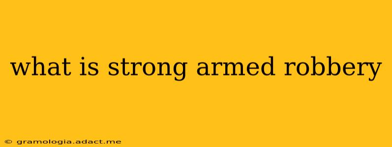 what is strong armed robbery